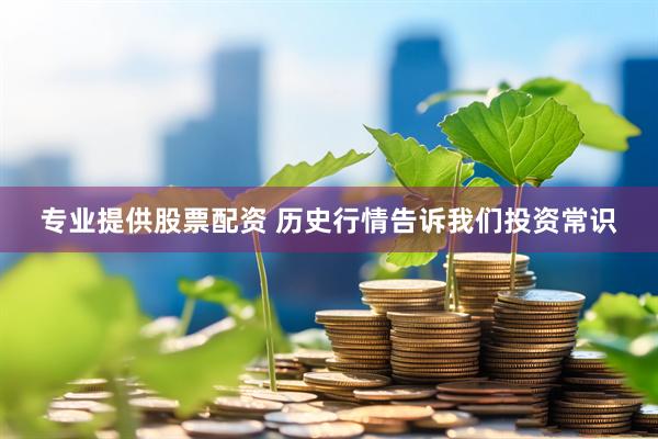 专业提供股票配资 历史行情告诉我们投资常识