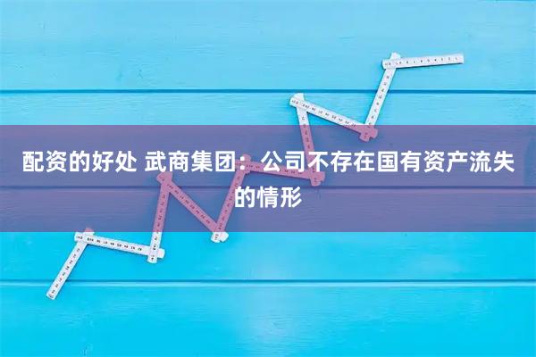配资的好处 武商集团：公司不存在国有资产流失的情形